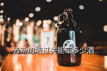 出境可以攜帶多少白酒，去新加坡過關能帶多